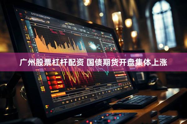 广州股票杠杆配资 国债期货开盘集体上涨