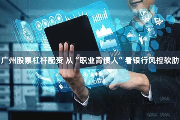 广州股票杠杆配资 从“职业背债人”看银行风控软肋