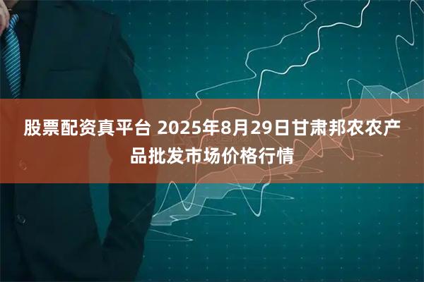 股票配资真平台 2025年8月29日甘肃邦农农产品批发市场价格行情