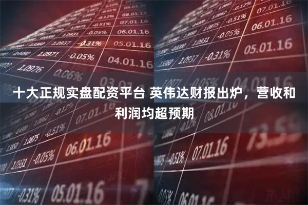 十大正规实盘配资平台 英伟达财报出炉,营收和利润均超预期